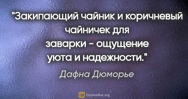 Дафна Дюморье цитата: "Закипающий чайник и коричневый чайничек для заварки - ощущение..."