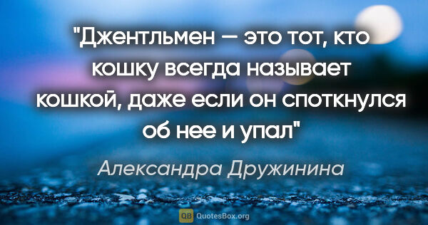 Александра Дружинина цитата: "Джентльмен — это тот, кто кошку всегда называет кошкой, даже..."