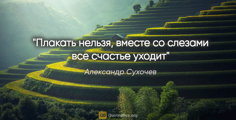 Александр Сухочев цитата: "Плакать нельзя, вместе со слезами все счастье уходит"