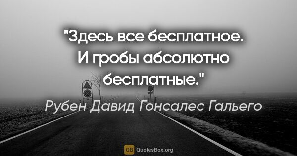 Рубен Давид Гонсалес Гальего цитата: "Здесь все бесплатное. И гробы абсолютно бесплатные."