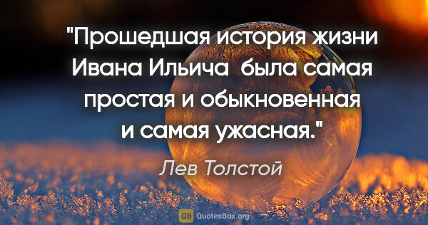 Лев Толстой цитата: "Прошедшая история жизни Ивана Ильича  была самая простая и..."