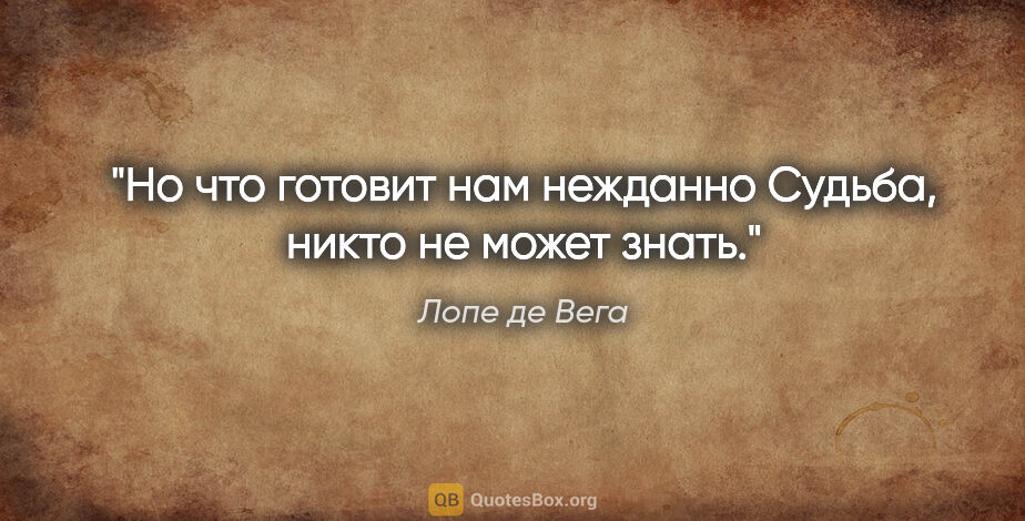 Лопе де Вега цитата: "Но что готовит нам нежданно

Судьба, никто не может знать."