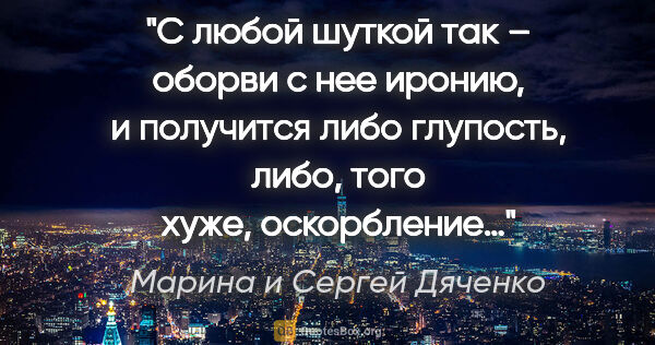 Марина и Сергей Дяченко цитата: "С любой шуткой так – оборви с нее иронию, и получится либо..."