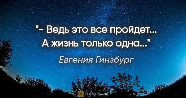 Евгения Гинзбург цитата: "- Ведь это все пройдет... А жизнь только одна..."