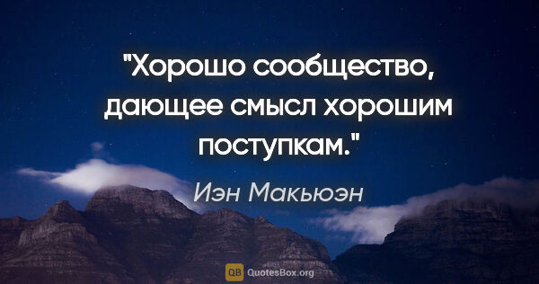 Иэн Макьюэн цитата: "Хорошо сообщество, дающее смысл хорошим поступкам."