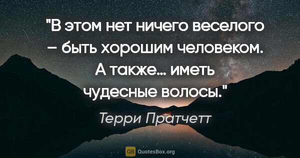 Терри Пратчетт цитата: "В этом нет ничего веселого – быть хорошим человеком. А также…..."