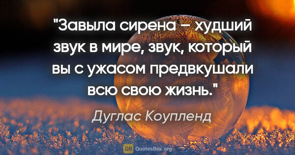 Дуглас Коупленд цитата: "Завыла сирена – худший звук в мире, звук, который вы с ужасом..."