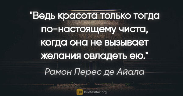 Рамон Перес де Айала цитата: "Ведь красота только тогда по-настоящему чиста, когда она не..."