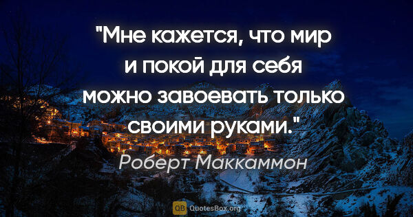 Роберт Маккаммон цитата: "Мне кажется, что мир и покой для себя можно завоевать только..."