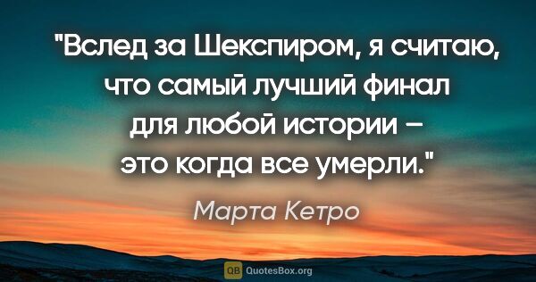 Марта Кетро цитата: "Вслед за Шекспиром, я считаю, что самый лучший финал для любой..."