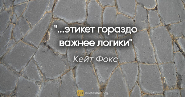 Кейт Фокс цитата: "...этикет гораздо важнее логики"