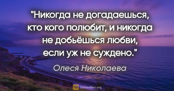 Олеся Николаева цитата: "Никогда не догадаешься, кто кого полюбит, и никогда не..."