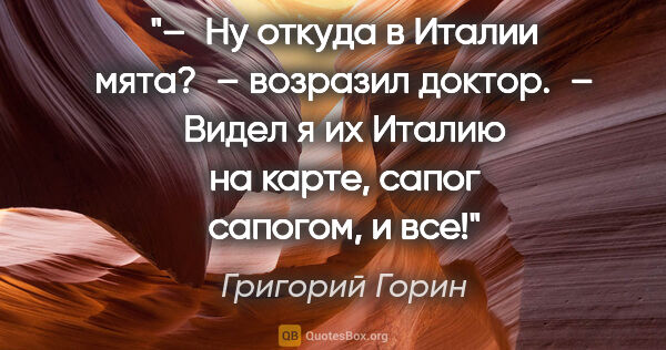 Григорий Горин цитата: "– Ну откуда в Италии мята? – возразил доктор. – Видел я их..."