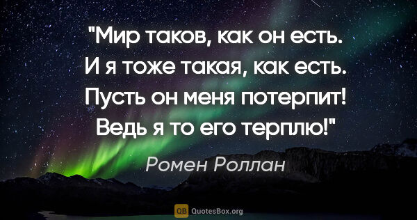 Ромен Роллан цитата: "Мир таков, как он есть. И я тоже такая, как есть. Пусть он..."