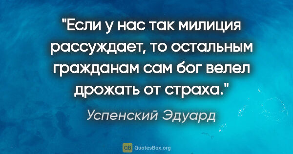 Успенский Эдуард цитата: ""Если у нас так милиция рассуждает, то остальным гражданам сам..."