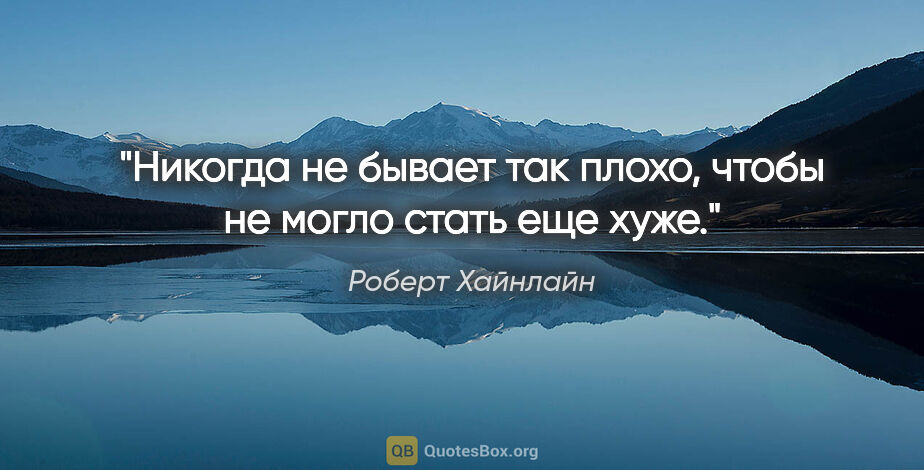 Роберт Хайнлайн цитата: "Никогда не бывает так плохо, чтобы не могло стать еще хуже."