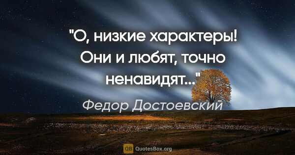 Федор Достоевский цитата: "О, низкие характеры! Они и любят, точно ненавидят..."