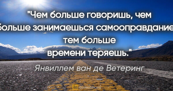 Янвиллем ван де Ветеринг цитата: "Чем больше говоришь, чем больше занимаешься самооправданием,..."