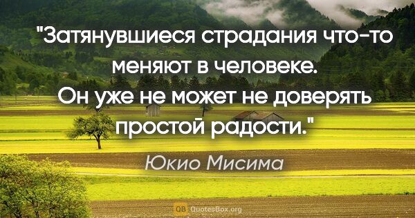 Юкио Мисима цитата: "Затянувшиеся страдания что-то меняют в человеке. Он уже не..."