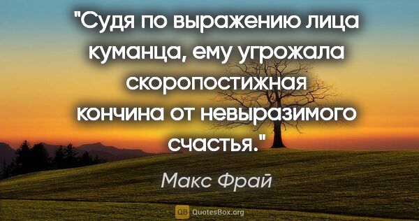 Макс Фрай цитата: "Судя по выражению лица куманца, ему угрожала скоропостижная..."