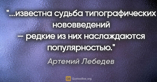 Артемий Лебедев цитата: "известна судьба типографических нововведений — редкие из них..."