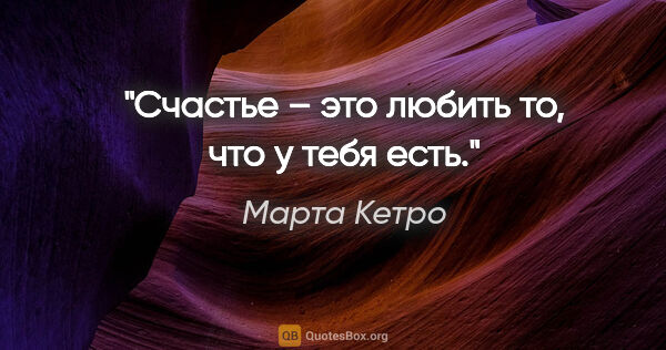 Марта Кетро цитата: "Счастье – это любить то, что у тебя есть."