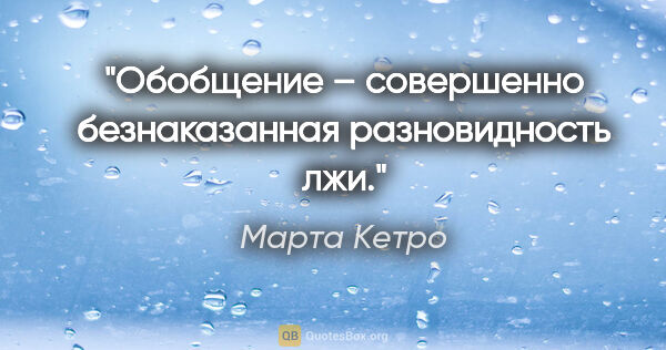 Марта Кетро цитата: "Обобщение – совершенно безнаказанная разновидность лжи."