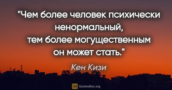 Кен Кизи цитата: "Чем более человек психически ненормальный, тем более..."