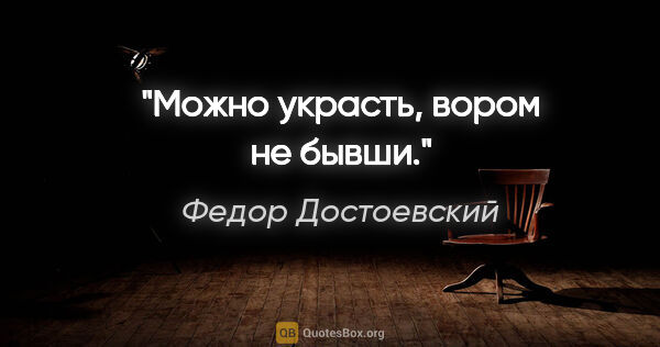 Федор Достоевский цитата: "Можно украсть, вором не бывши."