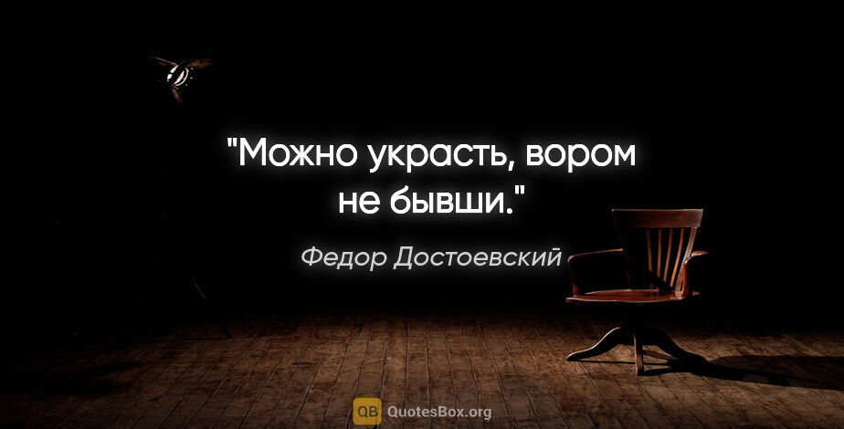 Федор Достоевский цитата: "Можно украсть, вором не бывши."