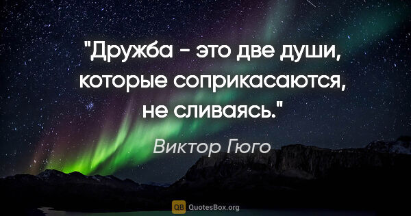 Виктор Гюго цитата: "Дружба - это две души, которые соприкасаются, не сливаясь."