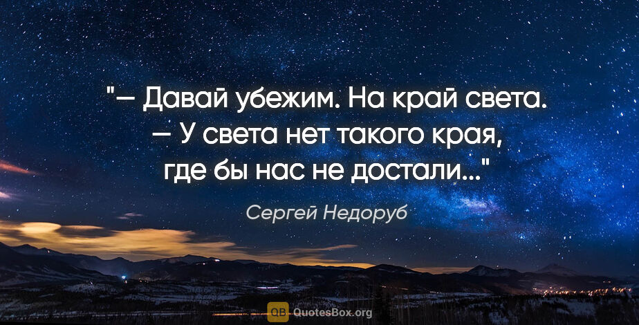 Сергей Недоруб цитата: "— Давай убежим. На край света.

— У света нет такого края, где..."