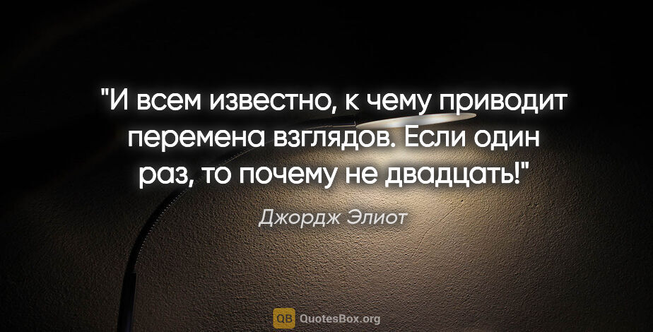 Джордж Элиот цитата: "И всем известно, к чему приводит перемена взглядов. Если один..."