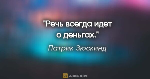 Патрик Зюскинд цитата: "Речь всегда идет о деньгах."