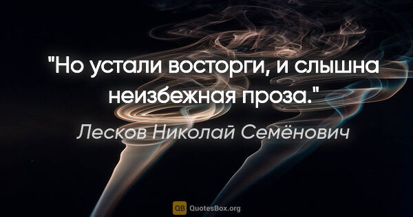 Лесков Николай Семёнович цитата: "Но устали восторги, и слышна неизбежная проза."
