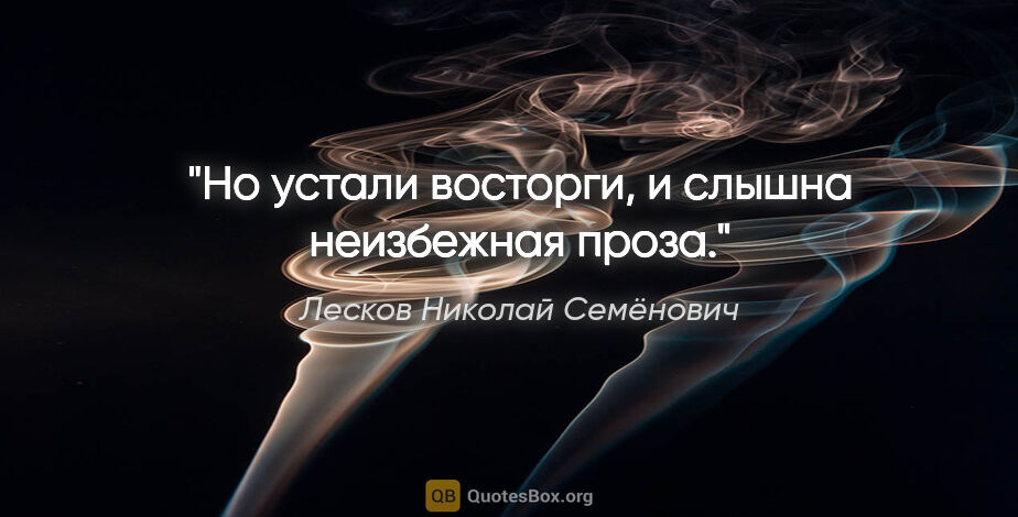Лесков Николай Семёнович цитата: "Но устали восторги, и слышна неизбежная проза."