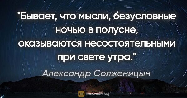 Александр Солженицын цитата: "Бывает, что мысли, безусловные ночью в полусне, оказываются..."