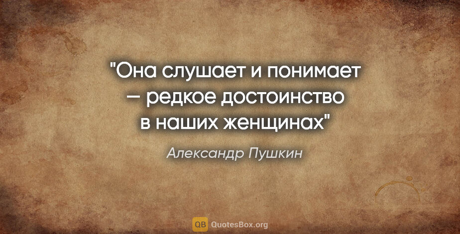 Александр Пушкин цитата: "Она слушает и понимает — редкое достоинство в наших женщинах"