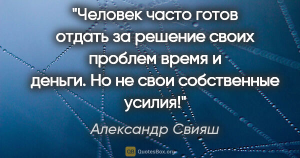 Александр Свияш цитата: "Человек часто готов отдать за решение своих проблем время и..."