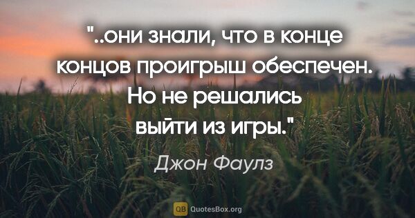 Джон Фаулз цитата: "они знали, что в конце концов проигрыш обеспечен. Но не..."