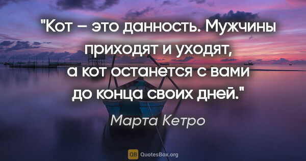 Марта Кетро цитата: "Кот – это данность. Мужчины приходят и уходят, а кот останется..."