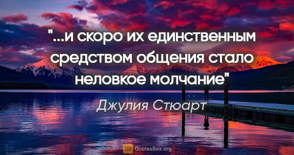 Джулия Стюарт цитата: "и скоро их единственным средством общения стало неловкое..."