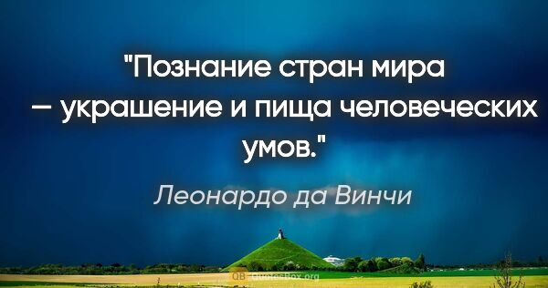 Леонардо да Винчи цитата: "Познание стран мира — украшение и пища человеческих умов."