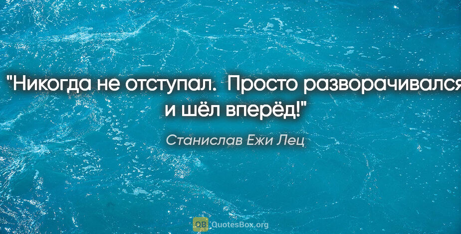 Станислав Ежи Лец цитата: "Никогда не отступал. 

Просто разворачивался и шёл вперёд!"