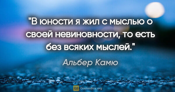 Альбер Камю цитата: "В юности я жил с мыслью о своей невиновности, то есть без..."