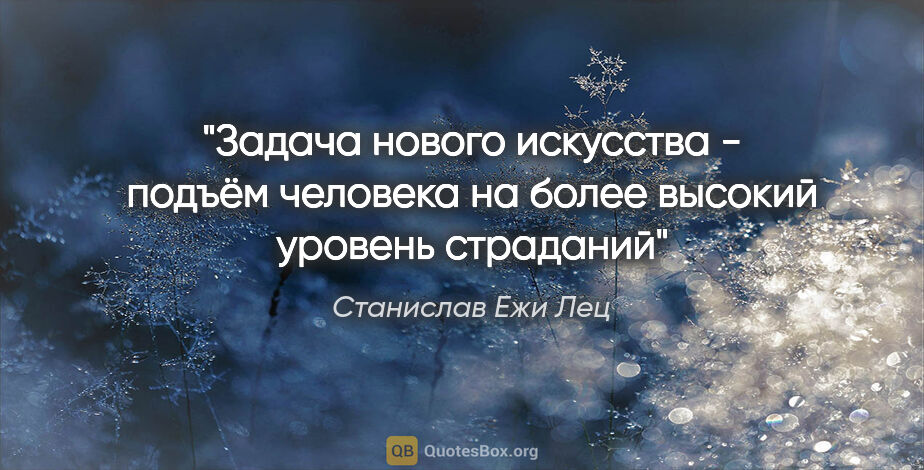 Станислав Ежи Лец цитата: "Задача нового искусства -

подъём человека на более высокий..."