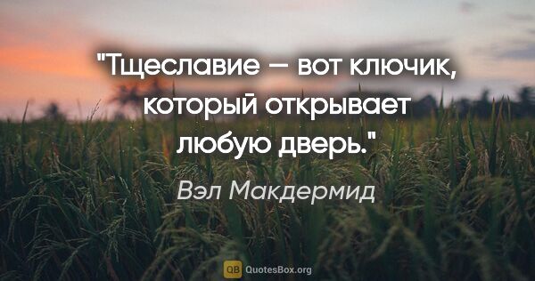 Вэл Макдермид цитата: "Тщеславие — вот ключик, который открывает любую дверь."