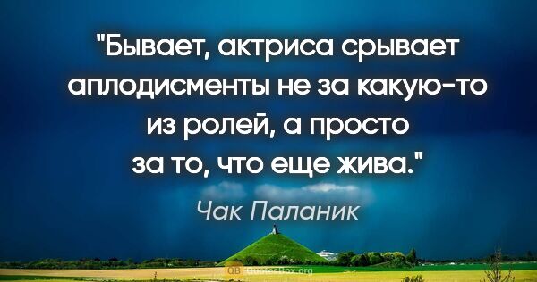 Чак Паланик цитата: "Бывает, актриса срывает аплодисменты не за какую-то из ролей,..."