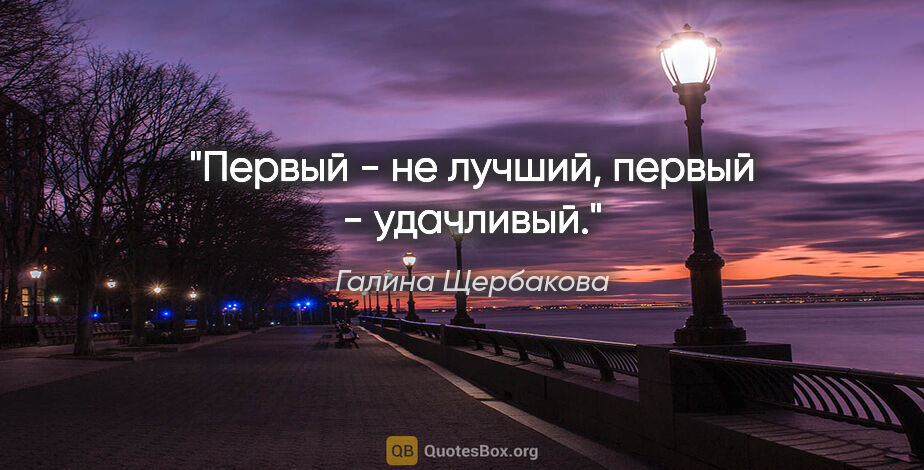 Галина Щербакова цитата: "Первый - не лучший, первый - удачливый."