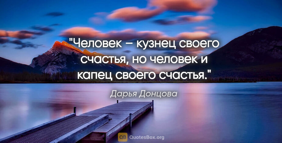 Дарья Донцова цитата: "Человек – кузнец своего счастья, но человек и капец своего..."